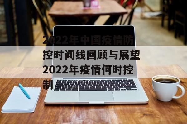 2022年中国疫情防控时间线回顾与展望 2022年疫情何时控制