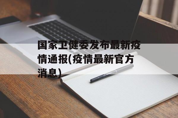 国家卫健委发布最新疫情通报(疫情最新官方消息)